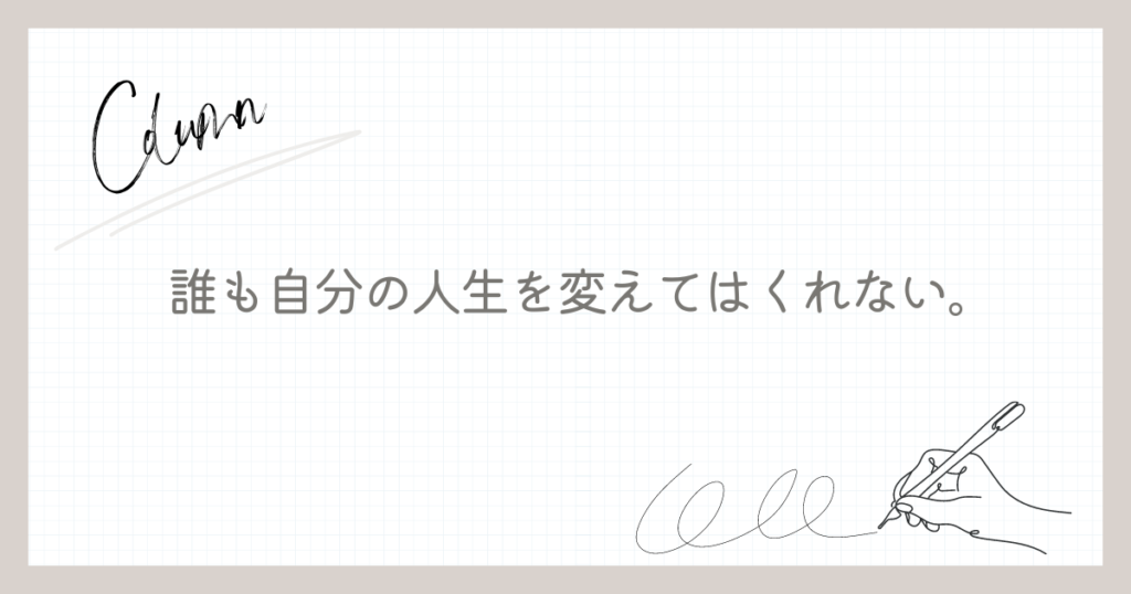 誰も自分の人生を変えてはくれない。